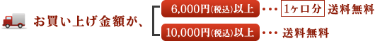 お買い上げ金額が、6,000円(税込)以上･･･1ヶ口分送料無料。10,000円(税込)以上･･･送料無料。